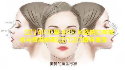 江门 🕊 眼 🐅 科医院口碑排名与费用指南(江门江门眼科医院哪家最好)